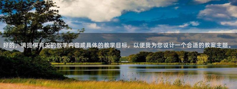 top1体育让添加管理：好的，请提供有关的教学内容或具体的教学目标，以便我为您设计一个合适的教案主题。