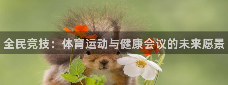 Top1体育PG：全民竞技：体育运动与健康会议的未来愿景