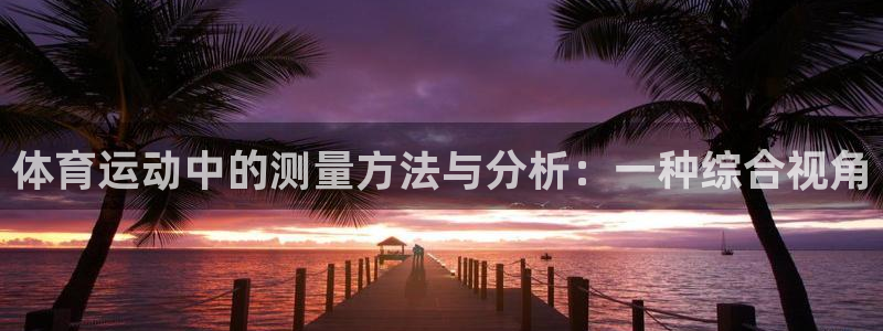 top1体育app下载安装：体育运动中的测量方法与分析：一种综合视角